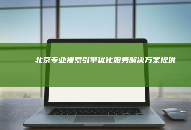 北京专业搜索引擎优化服务解决方案提供商